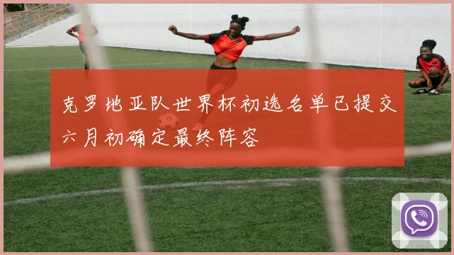 克罗地亚队世界杯初选名单已提交六月初确定最终阵容