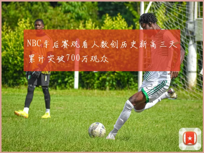 NBC季后赛观看人数创历史新高三天累计突破700万观众