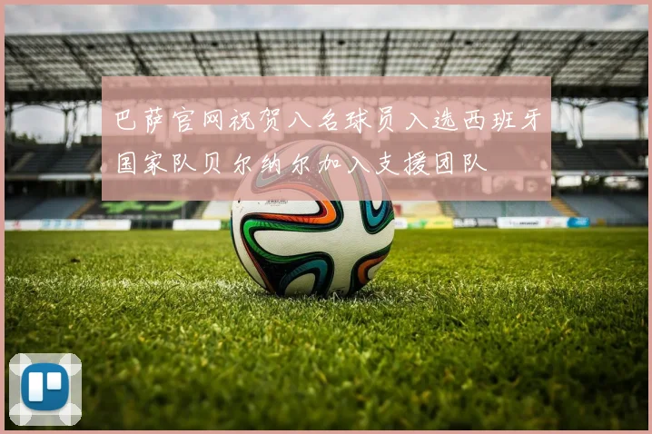 巴萨官网祝贺八名球员入选西班牙国家队贝尔纳尔加入支援团队