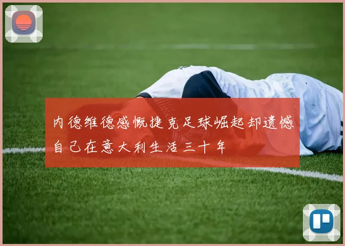 内德维德感慨捷克足球崛起却遗憾自己在意大利生活三十年