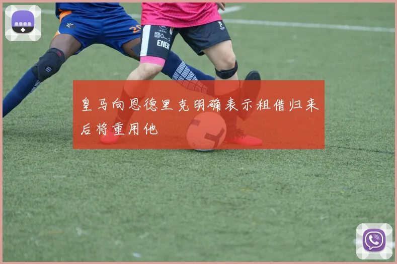 皇马向恩德里克明确表示租借归来后将重用他