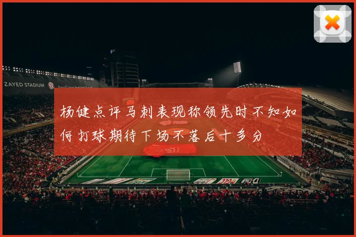 杨健点评马刺表现称领先时不知如何打球期待下场不落后十多分