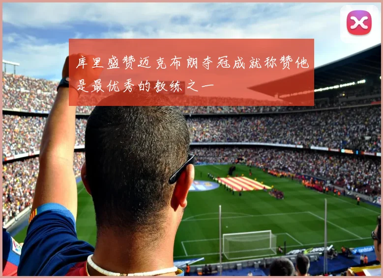 库里盛赞迈克布朗夺冠成就称赞他是最优秀的教练之一