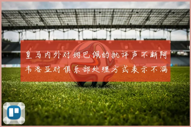 皇马内外对姆巴佩的批评声不断阿韦洛亚对俱乐部处理方式表示不满