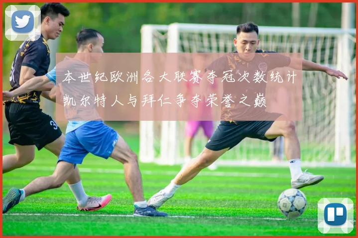本世纪欧洲各大联赛夺冠次数统计凯尔特人与拜仁争夺荣誉之巅