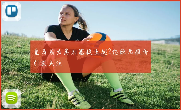 皇马或为奥利塞提出超2亿欧元报价引发关注