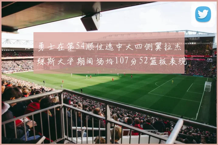勇士在第54顺位选中大四侧翼拉杰琼斯大学期间场均107分52篮板表现出色