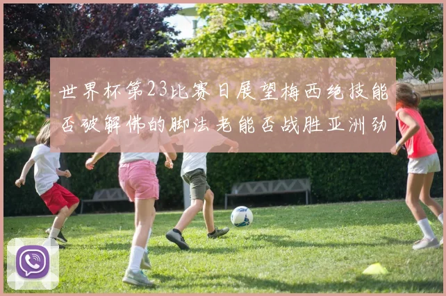 世界杯第23比赛日展望梅西绝技能否破解佛的脚法老能否战胜亚洲劲旅