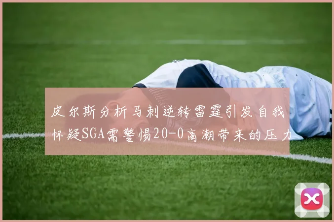 皮尔斯分析马刺逆转雷霆引发自我怀疑SGA需警惕20-0高潮带来的压力